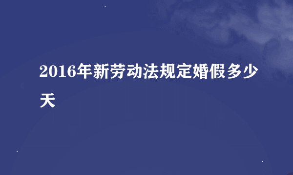 2016年新劳动法规定婚假多少天