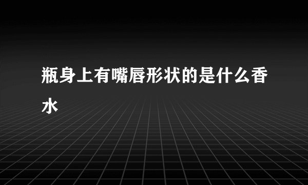 瓶身上有嘴唇形状的是什么香水