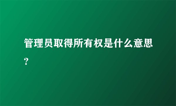管理员取得所有权是什么意思？