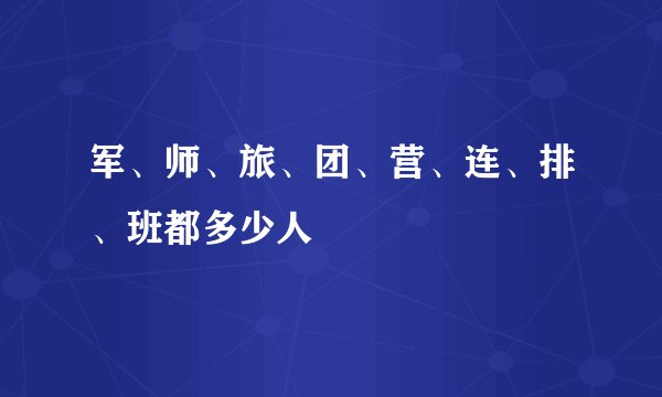 军、师、旅、团、营、连、排、班都多少人