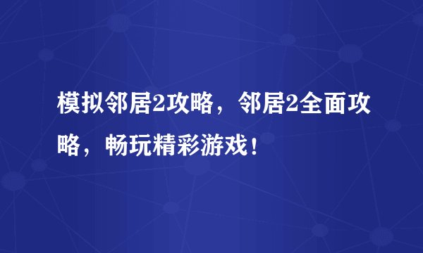 模拟邻居2攻略,邻居2全面攻略,畅玩精彩游戏!