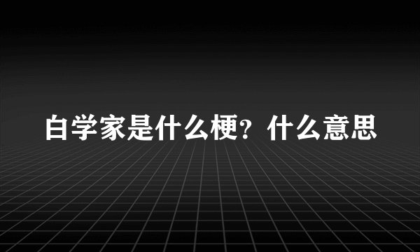 白学家是什么梗？什么意思