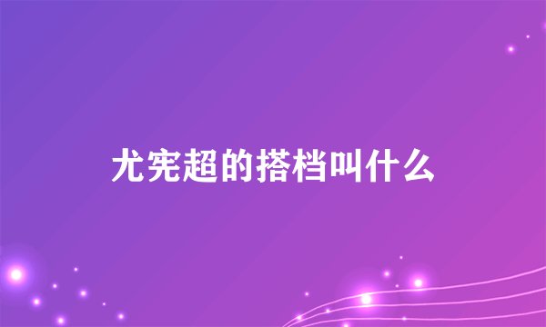 尤宪超的搭档叫什么