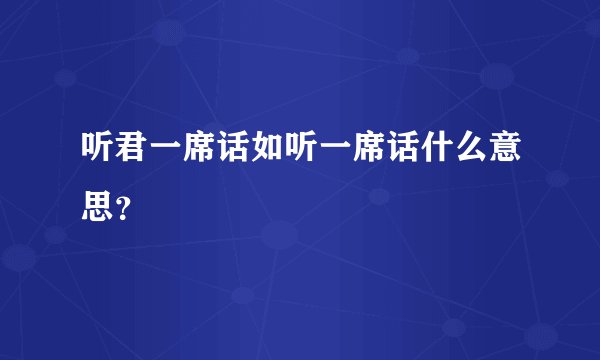 听君一席话如听一席话什么意思？