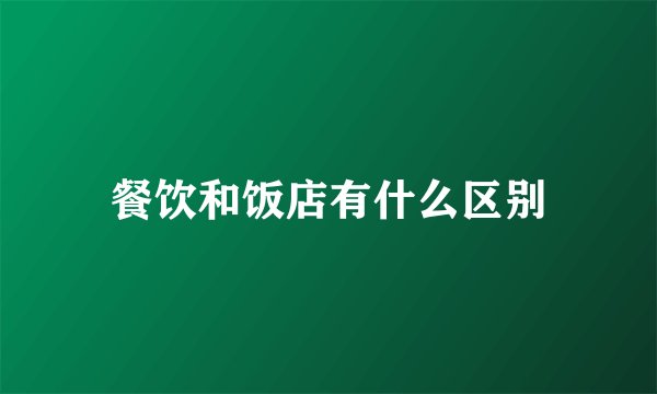 餐饮和饭店有什么区别