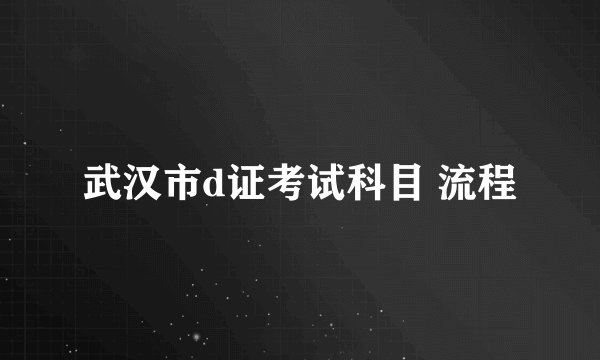 武汉市d证考试科目 流程