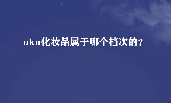 uku化妆品属于哪个档次的？