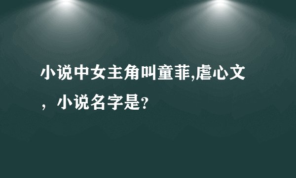 小说中女主角叫童菲,虐心文，小说名字是？
