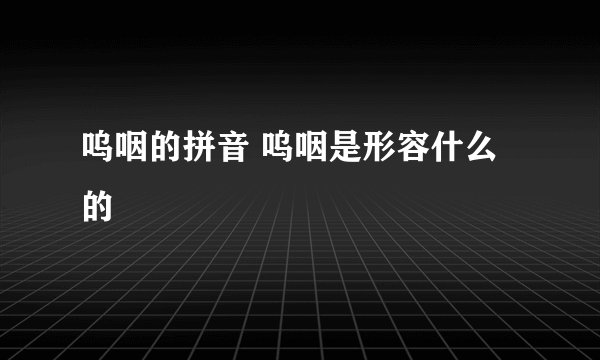 呜咽的拼音 呜咽是形容什么的