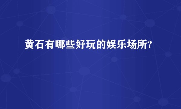 黄石有哪些好玩的娱乐场所?
