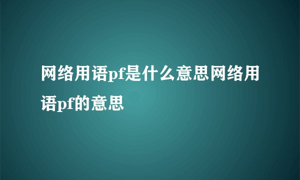 网络用语pf是什么意思网络用语pf的意思