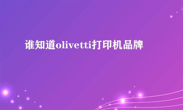 谁知道olivetti打印机品牌