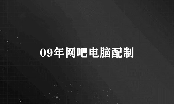 09年网吧电脑配制