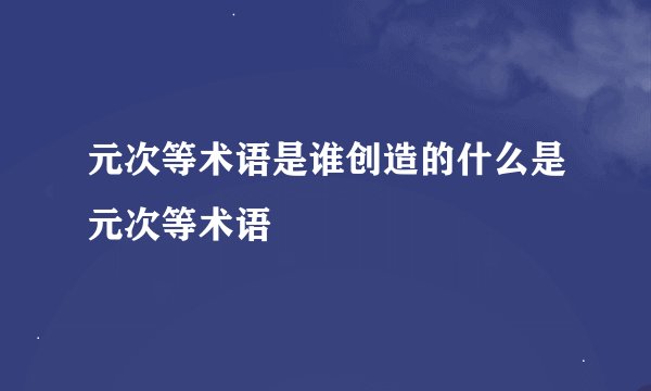 元次等术语是谁创造的什么是元次等术语
