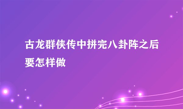 古龙群侠传中拼完八卦阵之后要怎样做