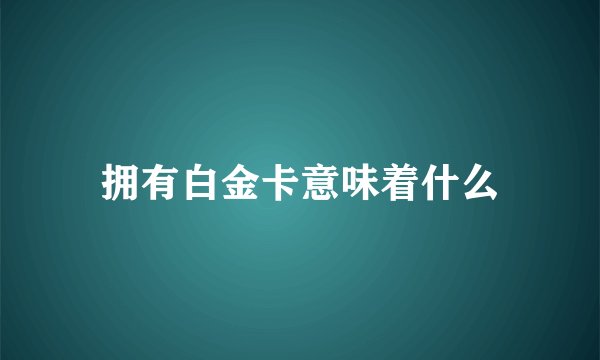 拥有白金卡意味着什么