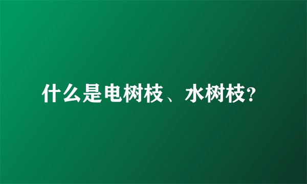 什么是电树枝、水树枝？