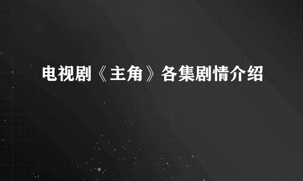 电视剧《主角》各集剧情介绍