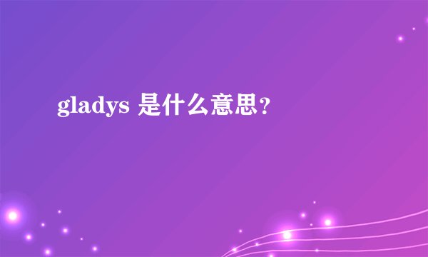 gladys 是什么意思？