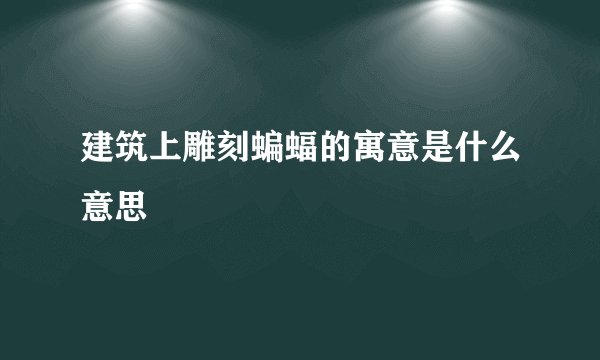 建筑上雕刻蝙蝠的寓意是什么意思