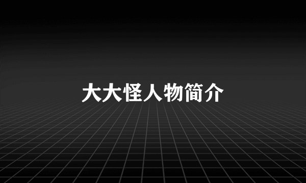 大大怪人物简介