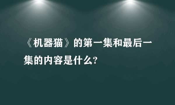 《机器猫》的第一集和最后一集的内容是什么?