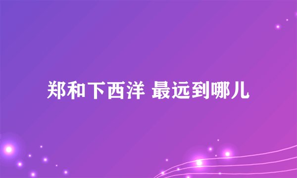 郑和下西洋 最远到哪儿
