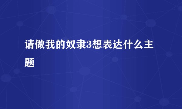 请做我的奴隶3想表达什么主题