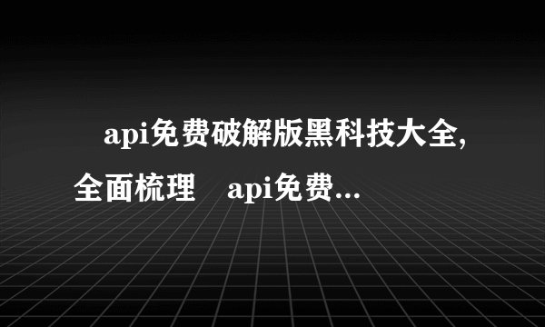 汅api免费破解版黑科技大全,全面梳理汅api免费破解版的黑科技，一文了解所有技巧