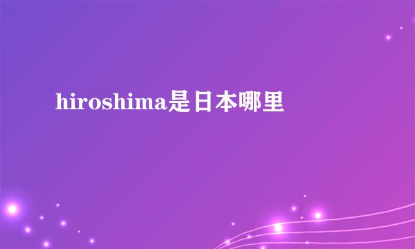 hiroshima是日本哪里