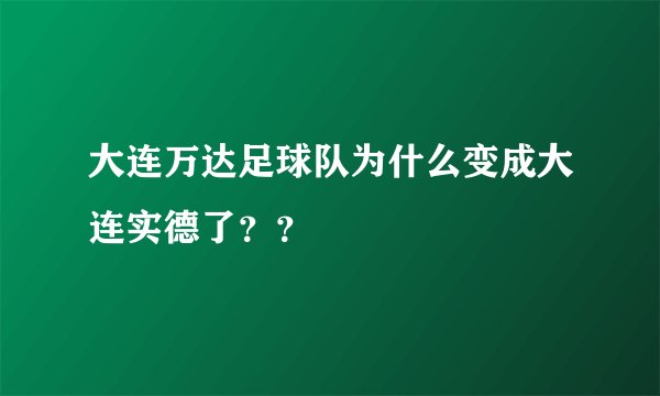 大连万达足球队为什么变成大连实德了？？