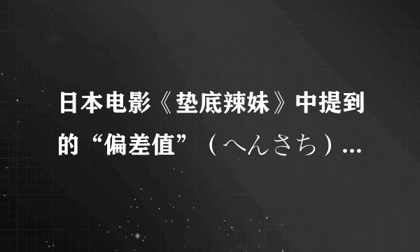 日本电影《垫底辣妹》中提到的“偏差值”（へんさち）是啥玩意儿