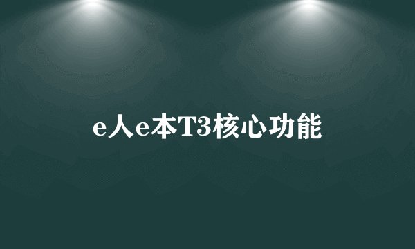e人e本T3核心功能