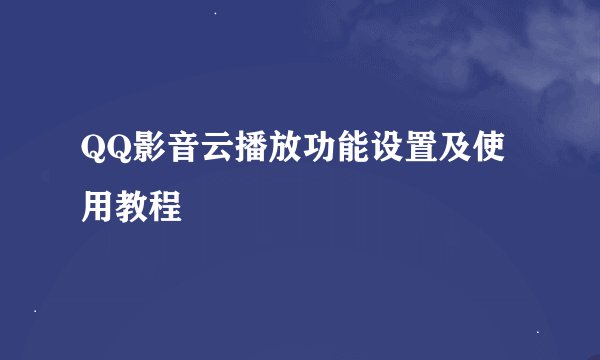 QQ影音云播放功能设置及使用教程