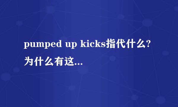 pumped up kicks指代什么?为什么有这种说法? - 知乎