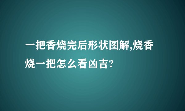 一把香烧完后形状图解,烧香烧一把怎么看凶吉?