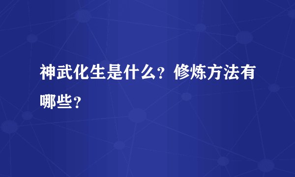 神武化生是什么？修炼方法有哪些？