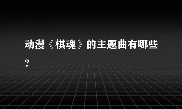 动漫《棋魂》的主题曲有哪些？