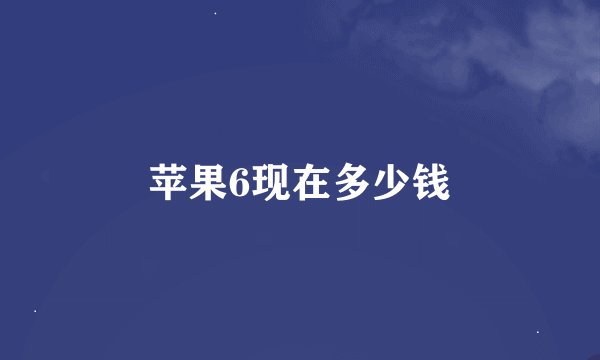 苹果6现在多少钱