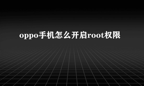 oppo手机怎么开启root权限