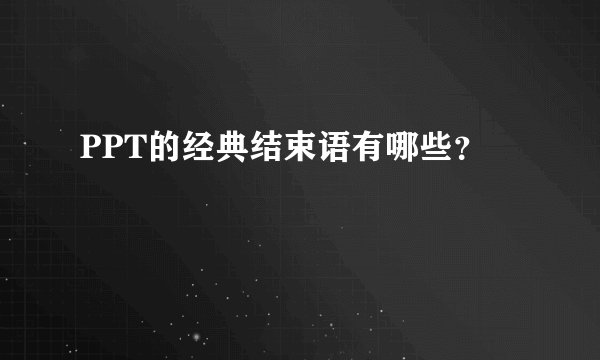 PPT的经典结束语有哪些？