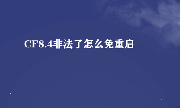 CF8.4非法了怎么免重启