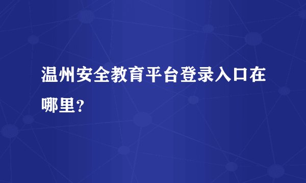 温州安全教育平台登录入口在哪里？