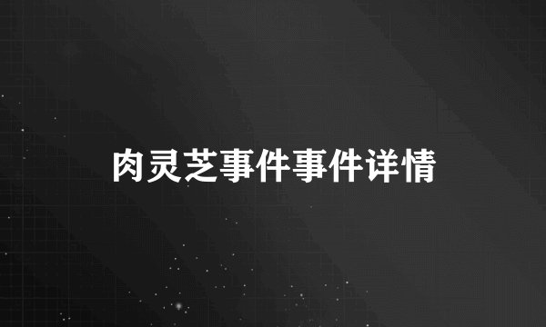 肉灵芝事件事件详情