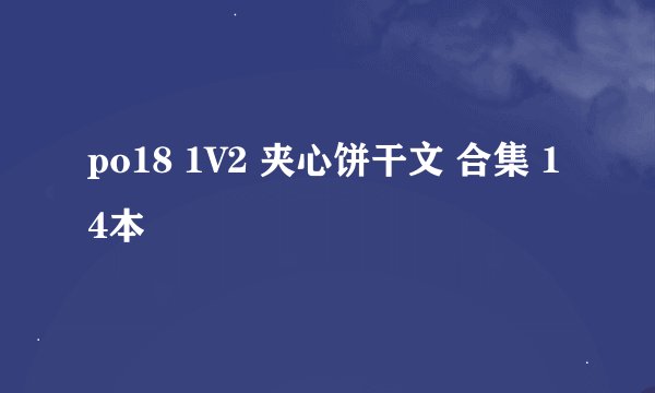 po18 1V2 夹心饼干文 合集 14本