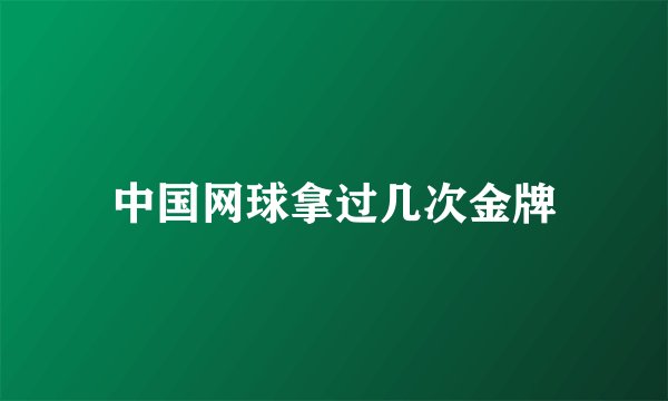 中国网球拿过几次金牌