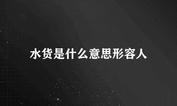 水货是什么意思形容人