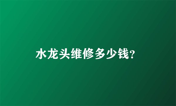 水龙头维修多少钱？