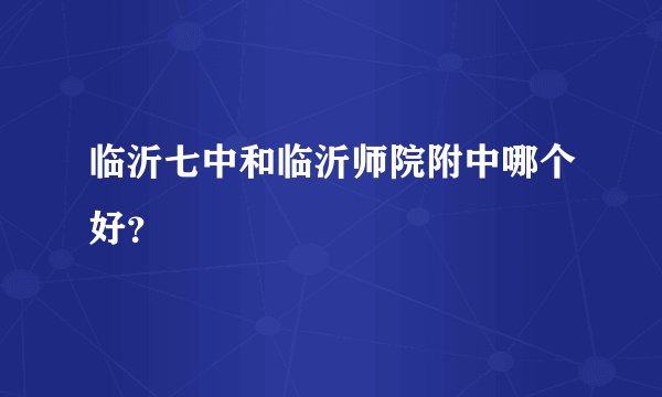 临沂七中和临沂师院附中哪个好？