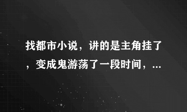 找都市小说，讲的是主角挂了，变成鬼游荡了一段时间，后面可以吸收鬼，获得鬼生前的能力
